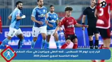 قرار جديد ليوم 30 أغسطس.. قمة الأهلي وبيراميدز على ستاد السلام في الجولة الخامسة للدوري الممتاز 2025
